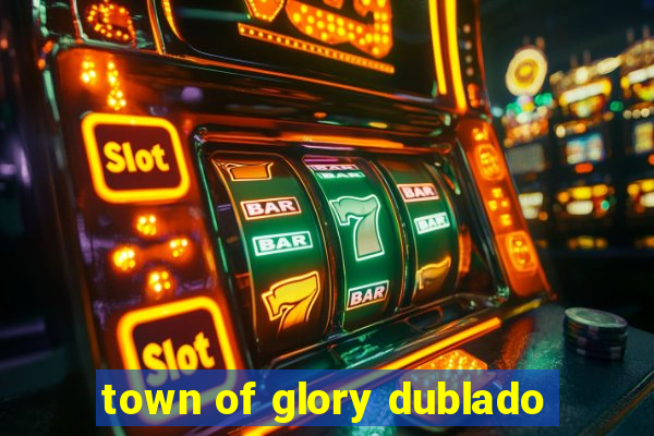 town of glory dublado